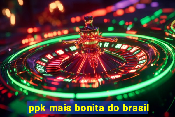 ppk mais bonita do brasil